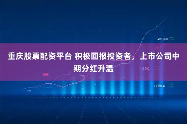 重庆股票配资平台 积极回报投资者，上市公司中期分红升温