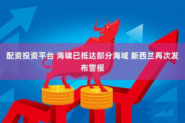 配资投资平台 海啸已抵达部分海域 新西兰再次发布警报