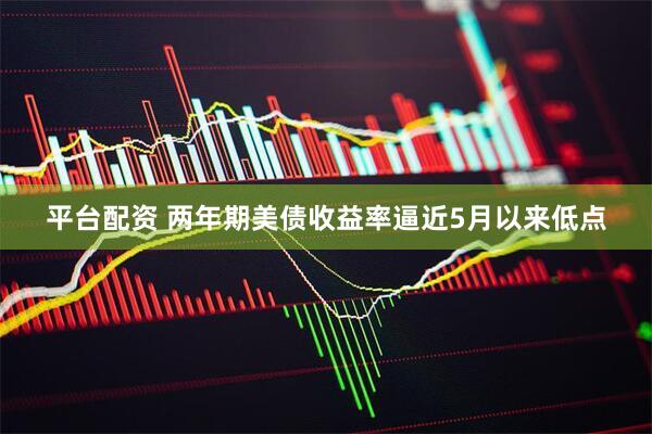 平台配资 两年期美债收益率逼近5月以来低点