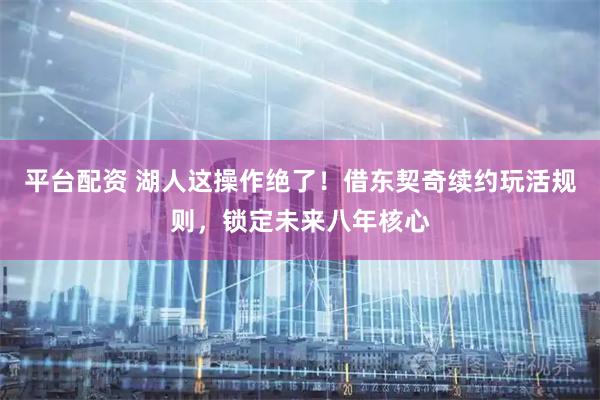 平台配资 湖人这操作绝了！借东契奇续约玩活规则，锁定未来八年核心