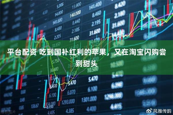 平台配资 吃到国补红利的苹果，又在淘宝闪购尝到甜头