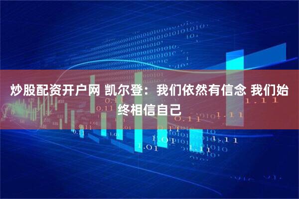 炒股配资开户网 凯尔登：我们依然有信念 我们始终相信自己