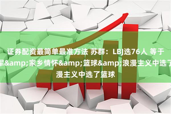 证券配资最简单最准方法 苏群：LBJ选76人 等于在冠军&家乡情怀&篮球&浪漫主义中选了篮球
