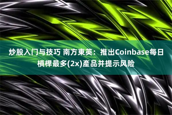 炒股入门与技巧 南方東英：推出Coinbase每日槓桿最多(2x)產品并提示风险
